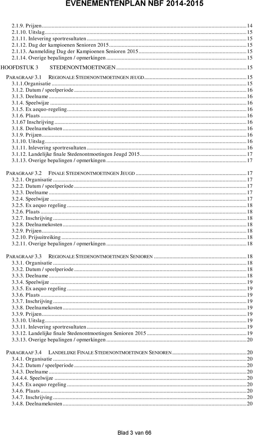 .. 16 3.1.5. Ex aequo-regeling... 16 3.1.6. Plaats... 16 3.1.67 Inschrijving... 16 3.1.8. Deelnamekosten... 16 3.1.9. Prijzen... 16 3.1.10. Uitslag... 16 3.1.11. Inlevering sportresultaten... 16 3.1.12.