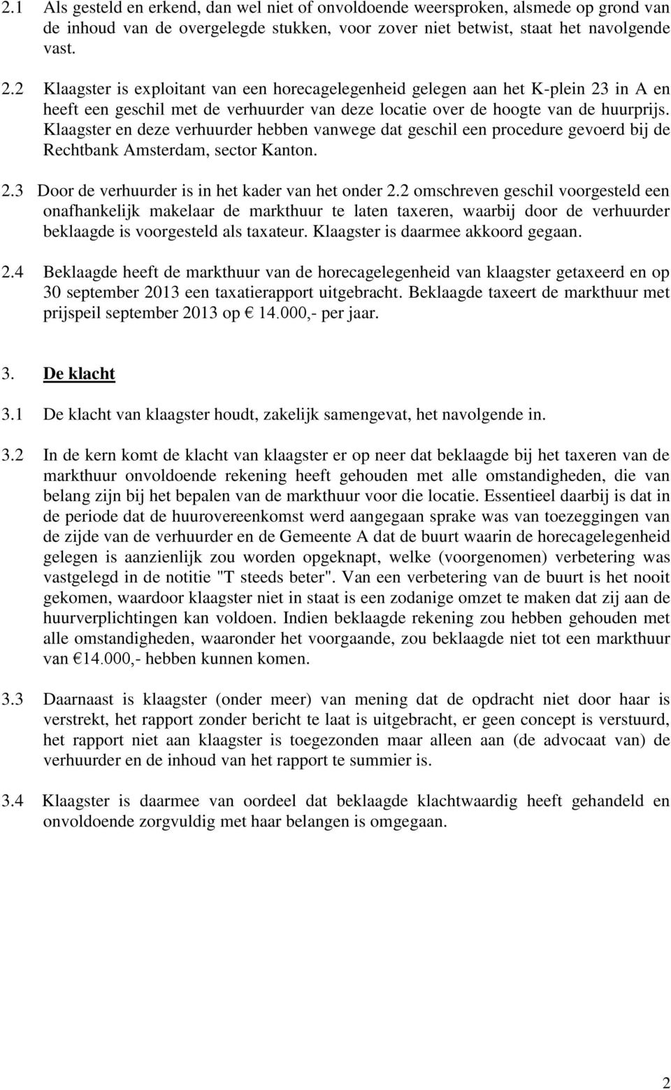 Klaagster en deze verhuurder hebben vanwege dat geschil een procedure gevoerd bij de Rechtbank Amsterdam, sector Kanton. 2.3 Door de verhuurder is in het kader van het onder 2.