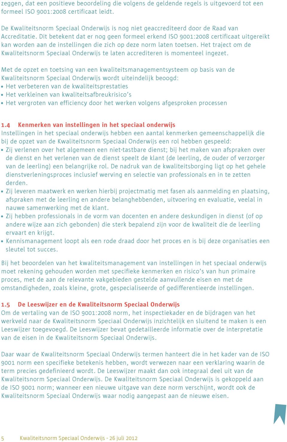 Dit betekent dat er nog geen formeel erkend ISO 9001:2008 certificaat uitgereikt kan worden aan de instellingen die zich op deze norm laten toetsen.