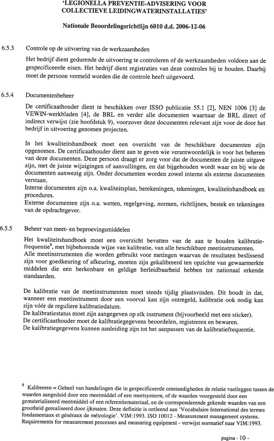 Het bedrijf dient registraties van deze controles bij te houden. Daarbij moet de persoon vermeld worden die de controle heeft uitgevoerd. 6.5.