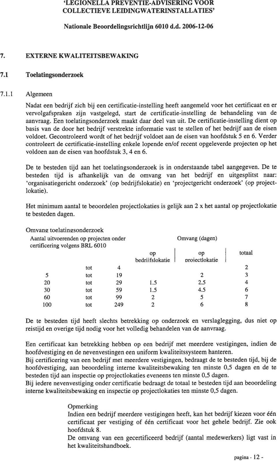 l Algemeen Nadat een bedrijf zich bij een certificatie-instelling heeft aangemeld voor het certificaat en er vervolgafspraken zijn vastgelegd, start de certificatie-instelling de behandeling van de