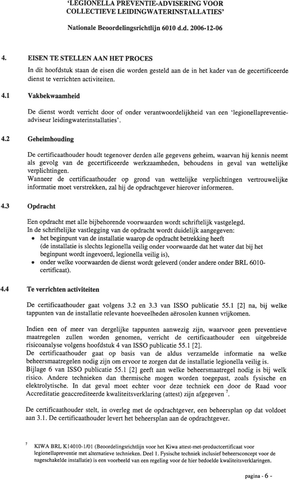 1 Vakbekwaamheid De dienst wordt verricht door of onder verantwoordelijkheid van een 'legionellapreventieadviseur leidingwaterinstallaties'. 4.