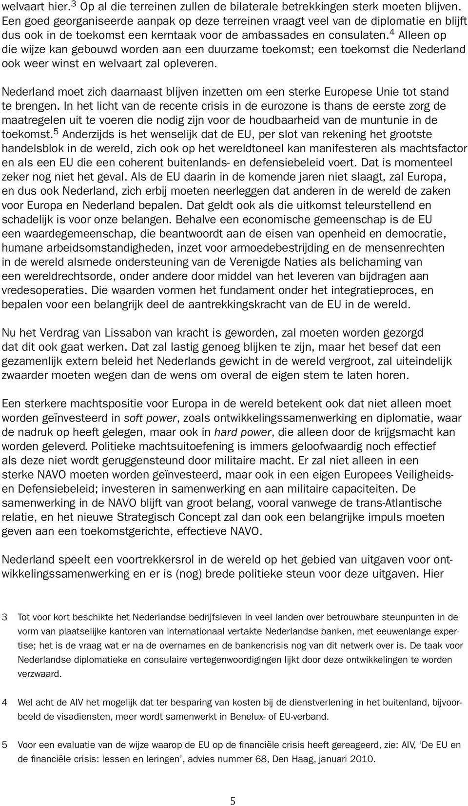 4 Alleen op die wijze kan gebouwd worden aan een duurzame toekomst; een toekomst die Nederland ook weer winst en welvaart zal opleveren.