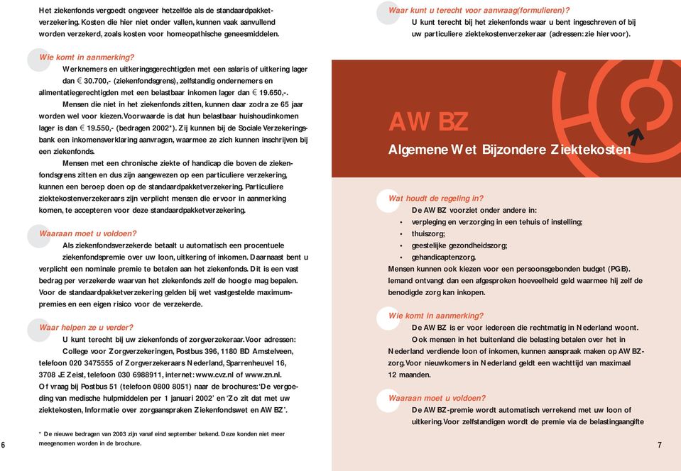 U kunt terecht bij het ziekenfonds waar u bent ingeschreven of bij uw particuliere ziektekostenverzekeraar (adressen: zie hiervoor).