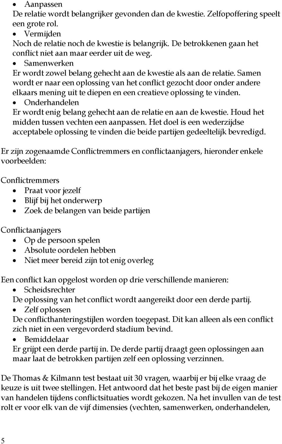 Samen wordt er naar een oplossing van het conflict gezocht door onder andere elkaars mening uit te diepen en een creatieve oplossing te vinden.