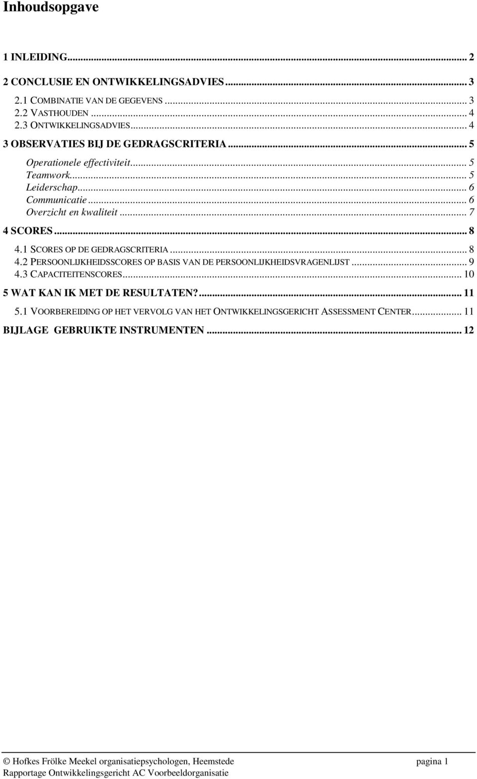 1 SCORES OP DE GEDRAGSCRITERIA... 8 4.2 PERSOONLIJKHEIDSSCORES OP BASIS VAN DE PERSOONLIJKHEIDSVRAGENLIJST... 9 4.3 CAPACITEITENSCORES... 10 5 WAT KAN IK MET DE RESULTATEN?