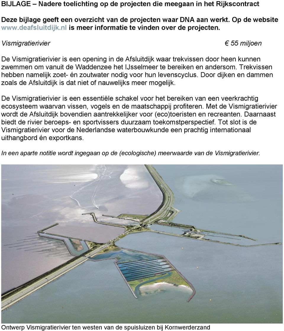 Vismigratierivier 55 miljoen De Vismigratierivier is een opening in de Afsluitdijk waar trekvissen door heen kunnen zwemmen om vanuit de Waddenzee het IJsselmeer te bereiken en andersom.