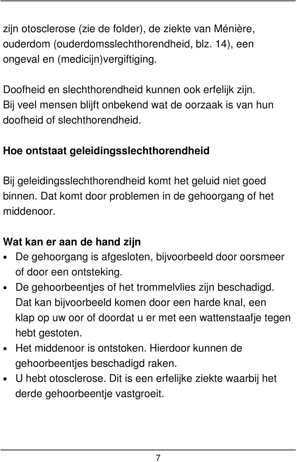 Dat komt door problemen in de gehoorgang of het middenoor. Wat kan er aan de hand zijn De gehoorgang is afgesloten, bijvoorbeeld door oorsmeer of door een ontsteking.