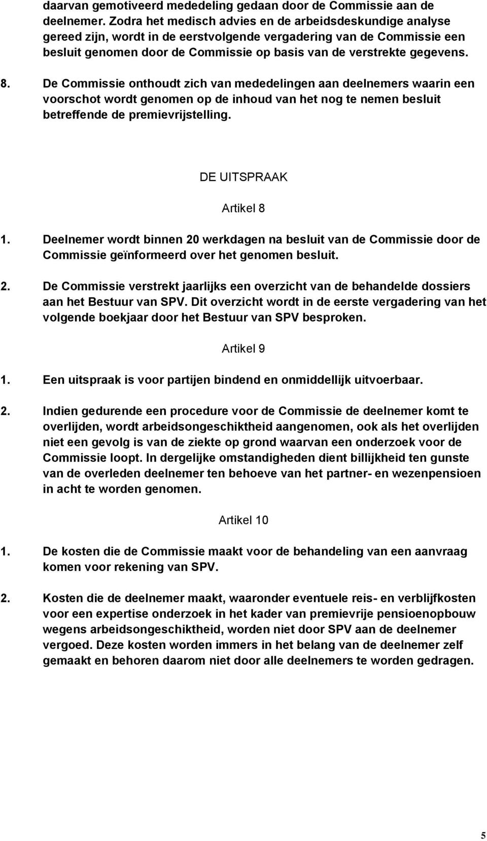 8. De Commissie onthoudt zich van mededelingen aan deelnemers waarin een voorschot wordt genomen op de inhoud van het nog te nemen besluit betreffende de premievrijstelling. DE UITSPRAAK Artikel 8 1.