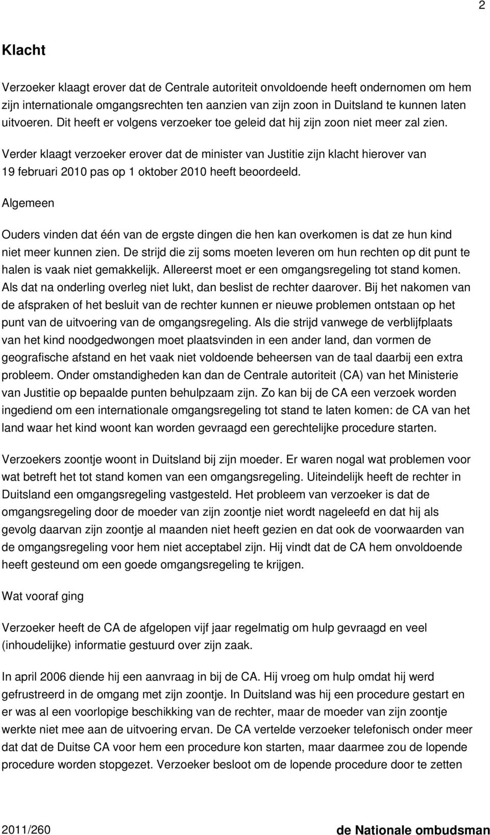 Verder klaagt verzoeker erover dat de minister van Justitie zijn klacht hierover van 19 februari 2010 pas op 1 oktober 2010 heeft beoordeeld.