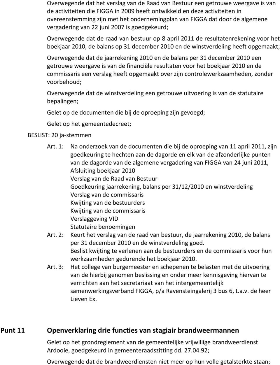 op 31 december 2010 en de winstverdeling heeft opgemaakt; Overwegende dat de jaarrekening 2010 en de balans per 31 december 2010 een getrouwe weergave is van de financiële resultaten voor het