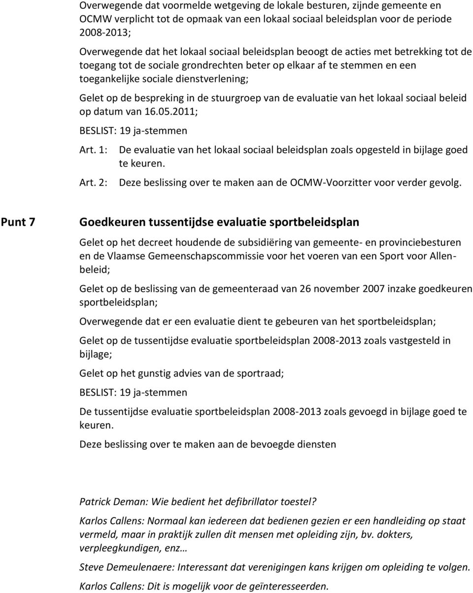 stuurgroep van de evaluatie van het lokaal sociaal beleid op datum van 16.05.2011; BESLIST: 19 ja-stemmen De evaluatie van het lokaal sociaal beleidsplan zoals opgesteld in bijlage goed te keuren.