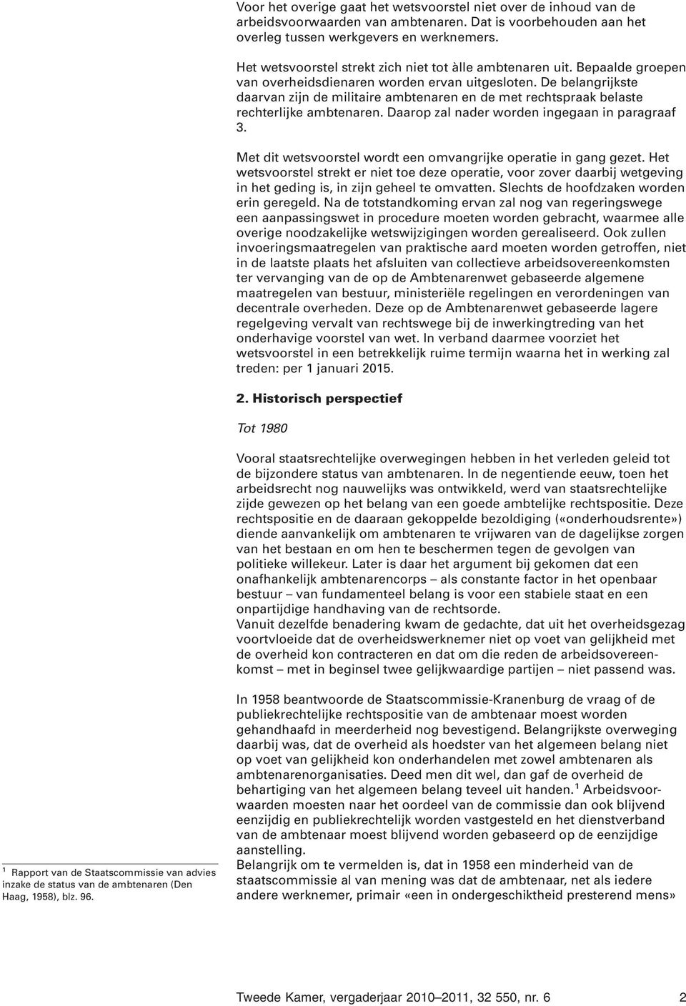 De belangrijkste daarvan zijn de militaire ambtenaren en de met rechtspraak belaste rechterlijke ambtenaren. Daarop zal nader worden ingegaan in paragraaf 3.