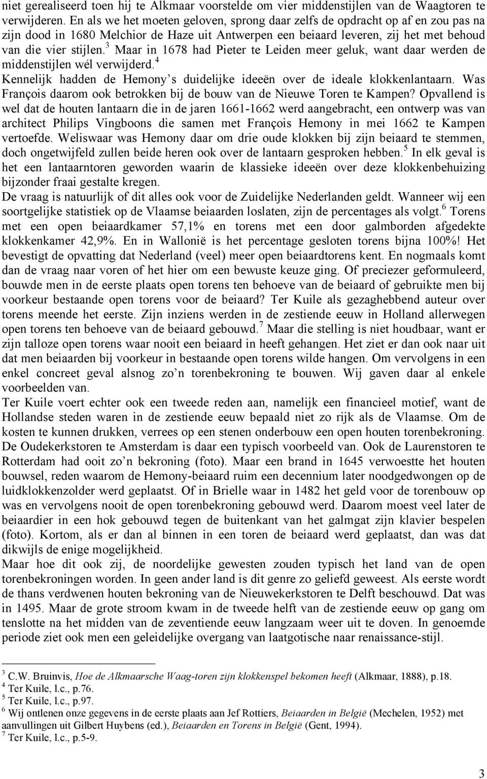 3 Maar in 1678 had Pieter te Leiden meer geluk, want daar werden de middenstijlen wél verwijderd. 4 Kennelijk hadden de Hemony s duidelijke ideeën over de ideale lantaarn.