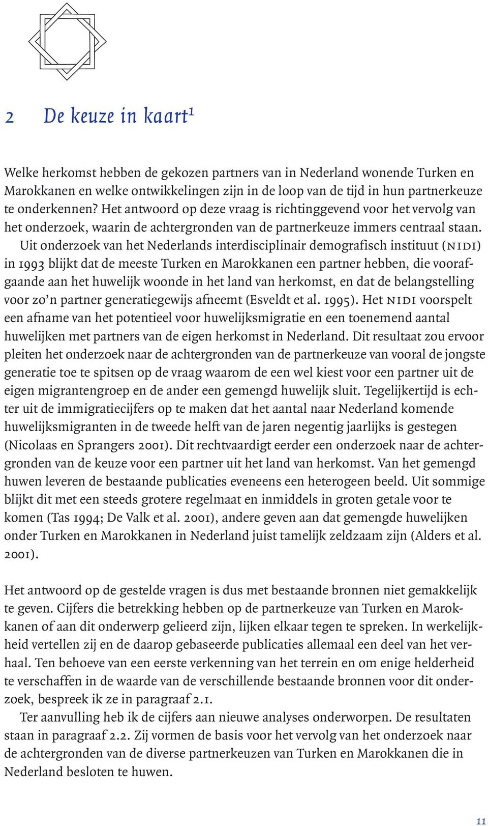 Uit onderzoek van het Nederlands interdisciplinair demografisch instituut (nidi) in 1993 blijkt dat de meeste Turken en Marokkanen een partner hebben, die voorafgaande aan het huwelijk woonde in het