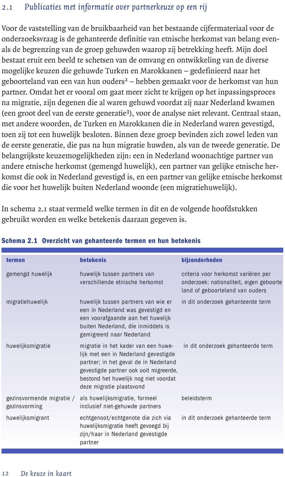 Mijn doel bestaat eruit een beeld te schetsen van de omvang en ontwikkeling van de diverse mogelijke keuzen die gehuwde Turken en Marokkanen gedefinieerd naar het geboorteland van een van hun ouders