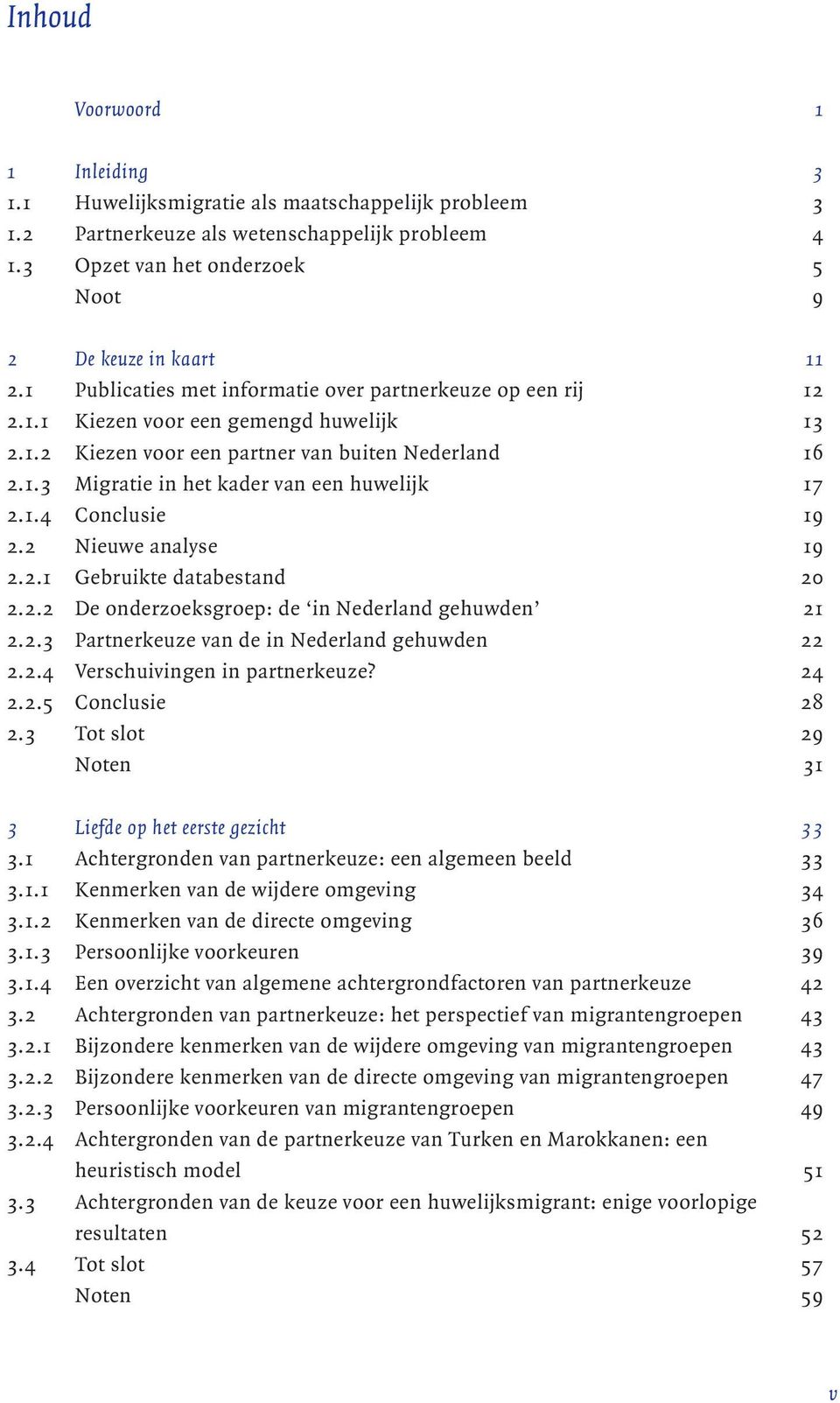 1.4 Conclusie 19 2.2 Nieuwe analyse 19 2.2.1 Gebruikte databestand 20 2.2.2 De onderzoeksgroep: de in Nederland gehuwden 21 2.2.3 Partnerkeuze van de in Nederland gehuwden 22 2.2.4 Verschuivingen in partnerkeuze?