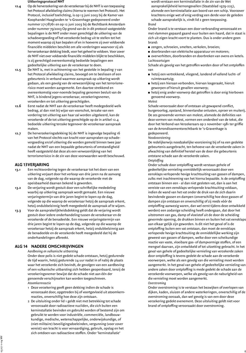 nummer 79/2003 Op grond van de in dit protocol vastgestelde bepalingen is de NHT onder meer gerechtigd de uitkering van de schadevergoeding of het verzekerde bedrag uit te stellen tot het moment