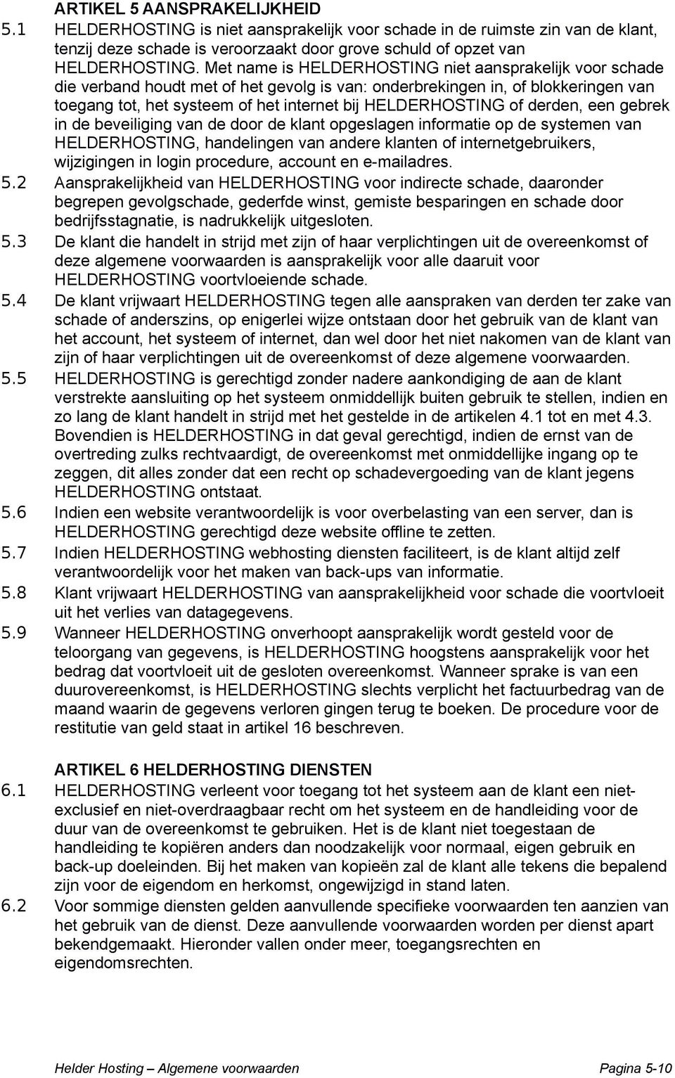 of derden, een gebrek in de beveiliging van de door de klant opgeslagen informatie op de systemen van HELDERHOSTING, handelingen van andere klanten of internetgebruikers, wijzigingen in login