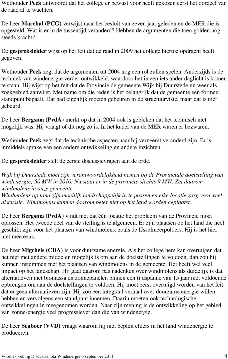 De gespreksleider wijst op het feit dat de raad in 2009 het college hiertoe opdracht heeft gegeven. Wethouder Peek zegt dat de argumenten uit 2004 nog een rol zullen spelen.