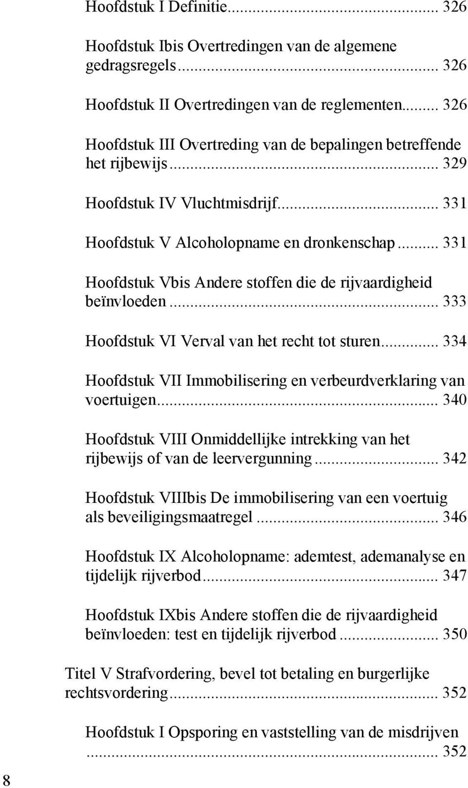 .. 331 Hoofdstuk Vbis Andere stoffen die de rijvaardigheid beïnvloeden... 333 Hoofdstuk VI Verval van het recht tot sturen... 334 Hoofdstuk VII Immobilisering en verbeurdverklaring van voertuigen.