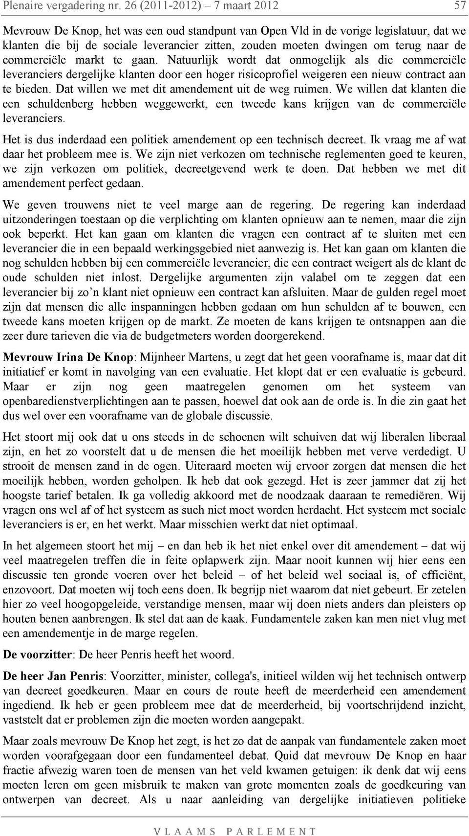 naar de commerciële markt te gaan. Natuurlijk wordt dat onmogelijk als die commerciële leveranciers dergelijke klanten door een hoger risicoprofiel weigeren een nieuw contract aan te bieden.