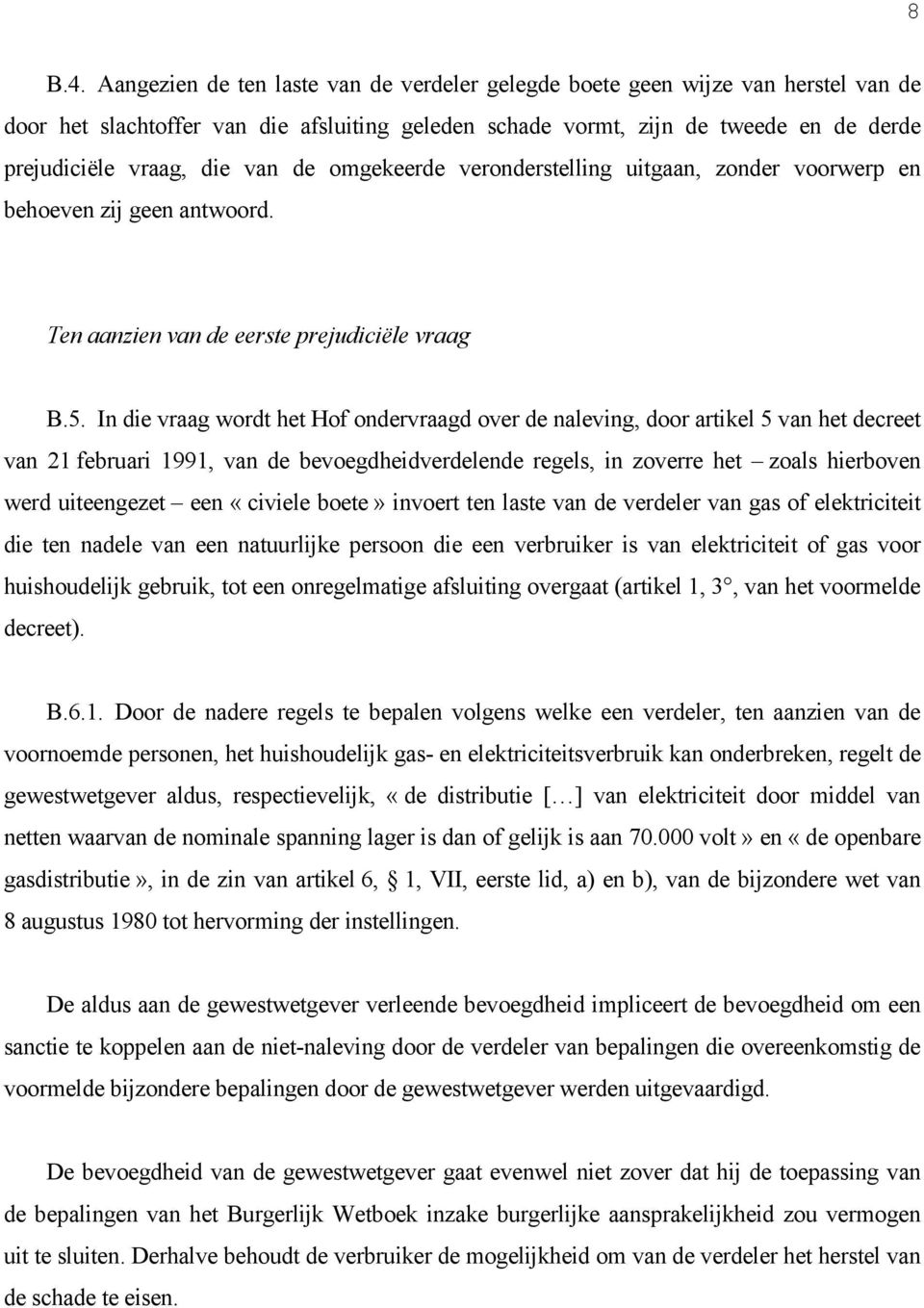 de omgekeerde veronderstelling uitgaan, zonder voorwerp en behoeven zij geen antwoord. Ten aanzien van de eerste prejudiciële vraag B.5.