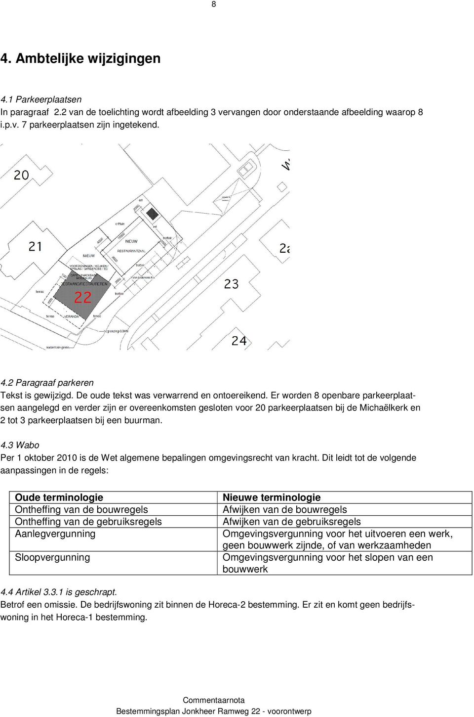 Er worden 8 openbare parkeerplaatsen aangelegd en verder zijn er overeenkomsten gesloten voor 20 parkeerplaatsen bij de Michaëlkerk en 2 tot 3 parkeerplaatsen bij een buurman. 4.