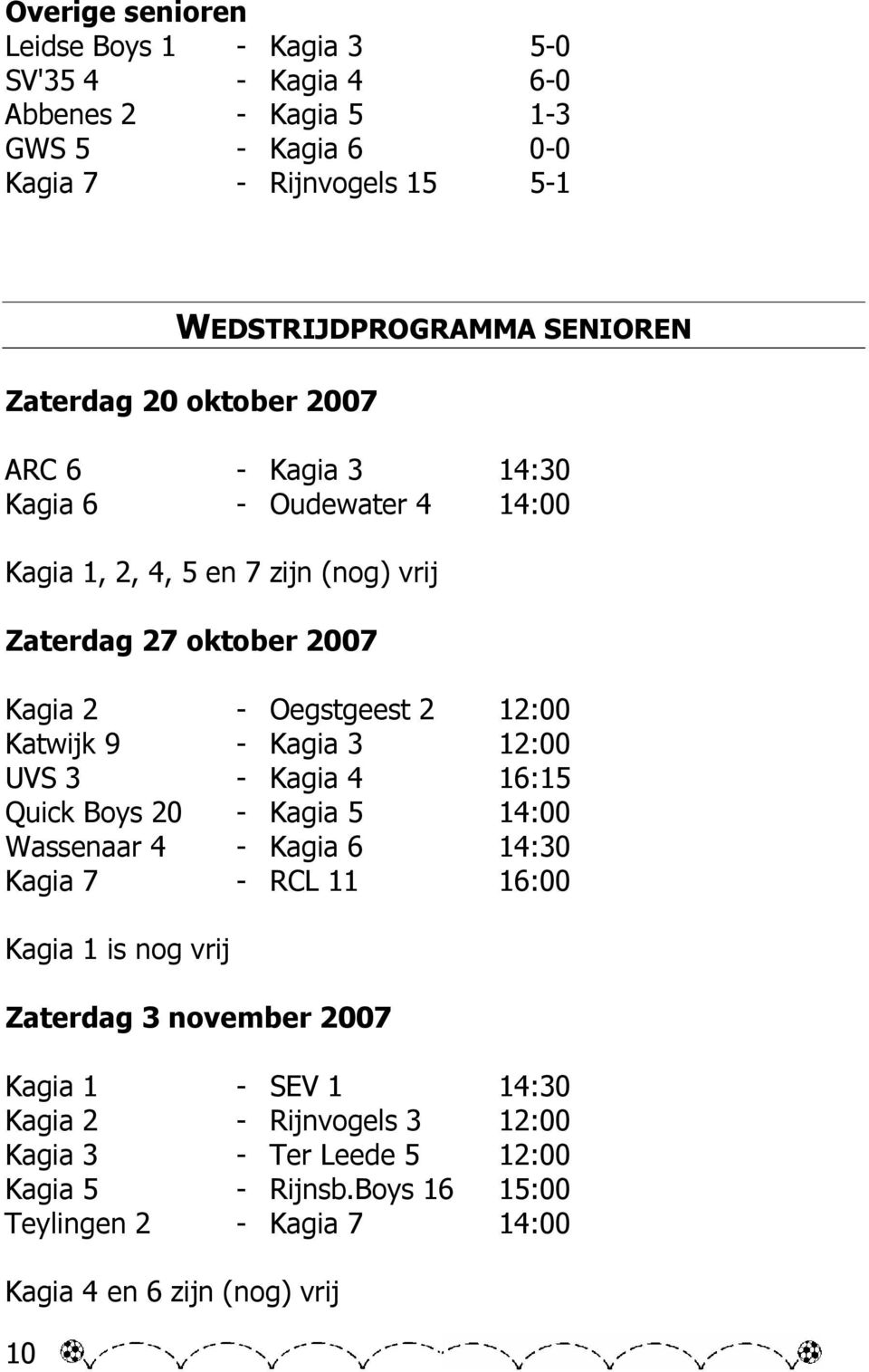 Katwijk 9 - Kagia 3 12:00 UVS 3 - Kagia 4 16:15 Quick Boys 20 - Kagia 5 14:00 Wassenaar 4 - Kagia 6 14:30 Kagia 7 - RCL 11 16:00 Kagia 1 is nog vrij Zaterdag 3 november