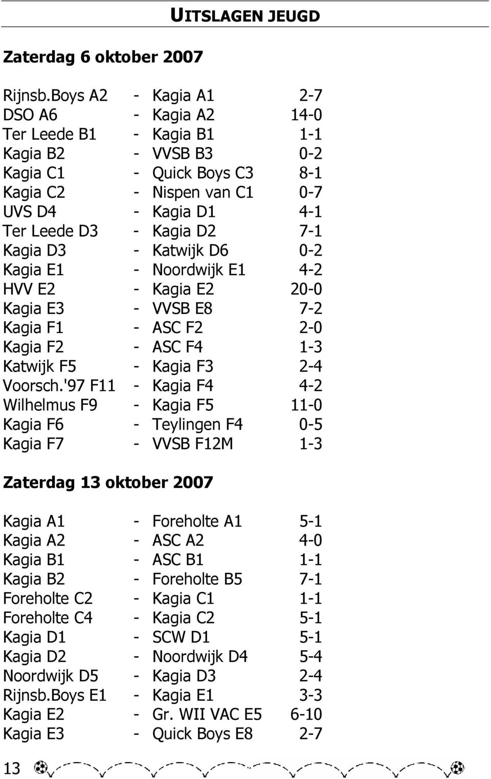D2 7-1 Kagia D3 - Katwijk D6 0-2 Kagia E1 - Noordwijk E1 4-2 HVV E2 - Kagia E2 20-0 Kagia E3 - VVSB E8 7-2 Kagia F1 - ASC F2 2-0 Kagia F2 - ASC F4 1-3 Katwijk F5 - Kagia F3 2-4 Voorsch.