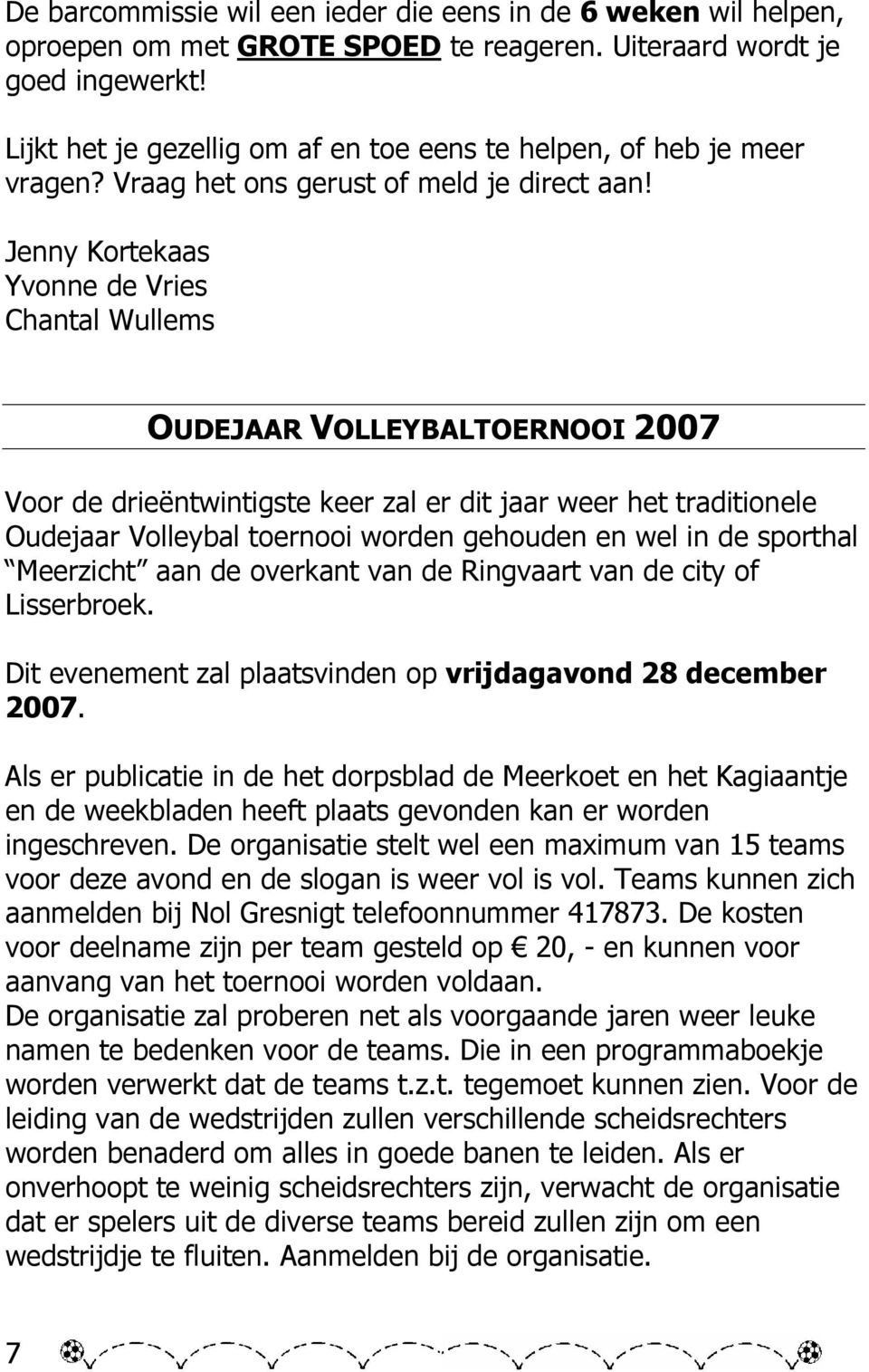 Jenny Kortekaas Yvonne de Vries Chantal Wullems OUDEJAAR VOLLEYBALTOERNOOI 2007 Voor de drieëntwintigste keer zal er dit jaar weer het traditionele Oudejaar Volleybal toernooi worden gehouden en wel