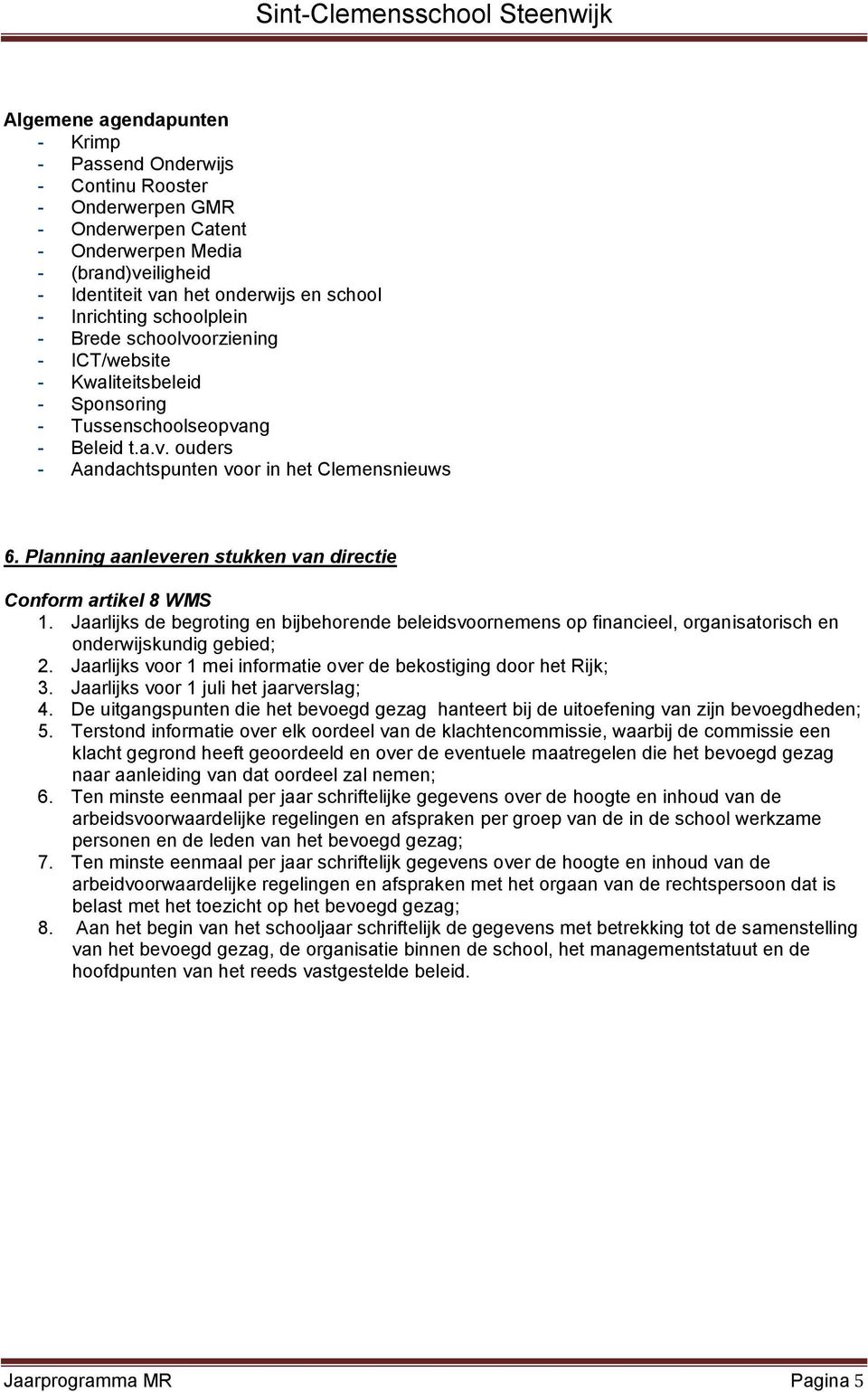 Planning aanleveren stukken van directie Conform artikel 8 WMS 1. Jaarlijks de begroting en bijbehorende beleidsvoornemens op financieel, organisatorisch en onderwijskundig gebied; 2.