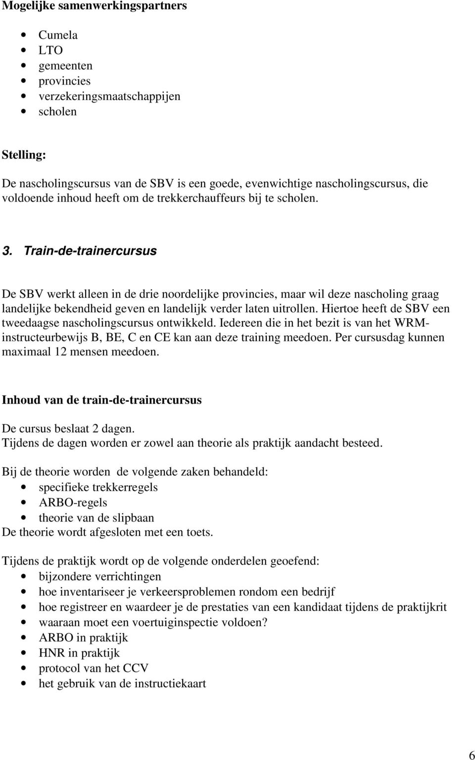 Train-de-trainercursus De SBV werkt alleen in de drie noordelijke provincies, maar wil deze nascholing graag landelijke bekendheid geven en landelijk verder laten uitrollen.