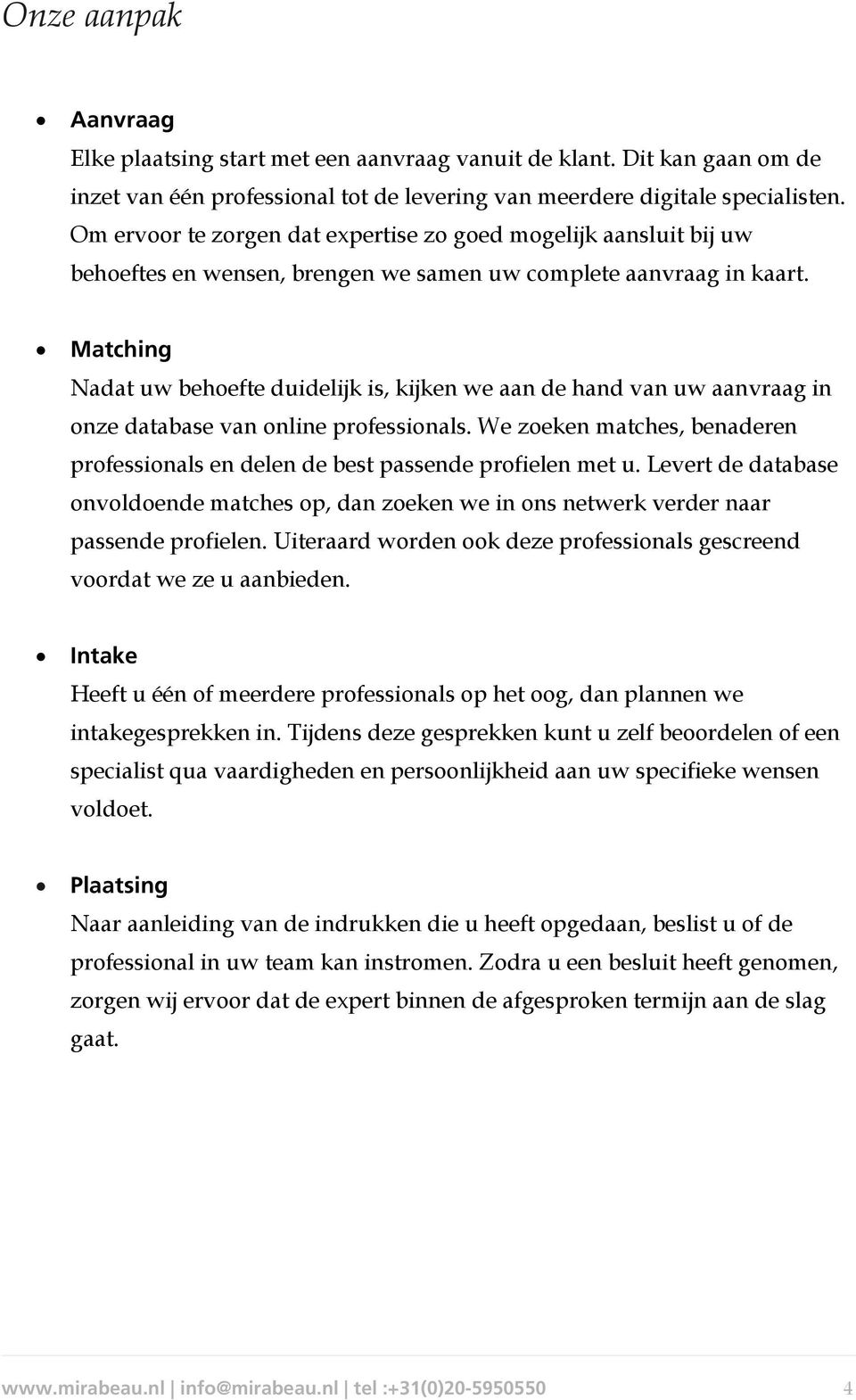 Matching Nadat uw behoefte duidelijk is, kijken we aan de hand van uw aanvraag in onze database van online professionals.