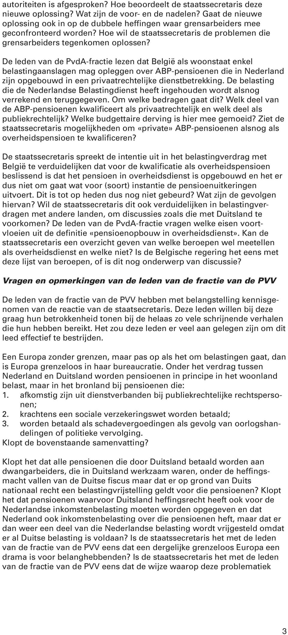 De leden van de PvdA-fractie lezen dat België als woonstaat enkel belastingaanslagen mag opleggen over ABP-pensioenen die in Nederland zijn opgebouwd in een privaatrechtelijke dienstbetrekking.