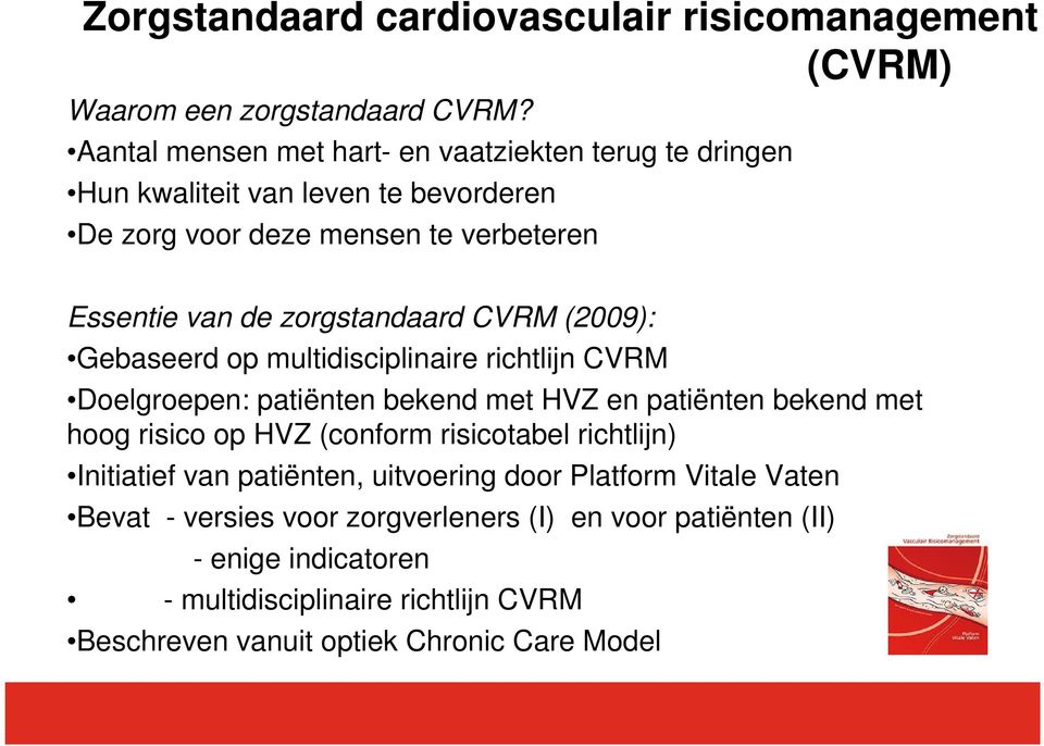 zorgstandaard CVRM (2009): Gebaseerd op multidisciplinaire richtlijn CVRM Doelgroepen: patiënten bekend met HVZ en patiënten bekend met hoog risico op HVZ