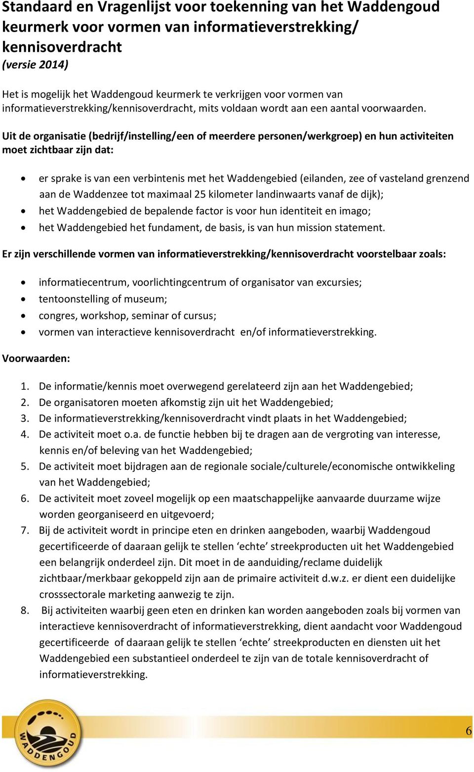 Uit de organisatie (bedrijf/instelling/een of meerdere personen/werkgroep) en hun activiteiten moet zichtbaar zijn dat: er sprake is van een verbintenis met het Waddengebied (eilanden, zee of