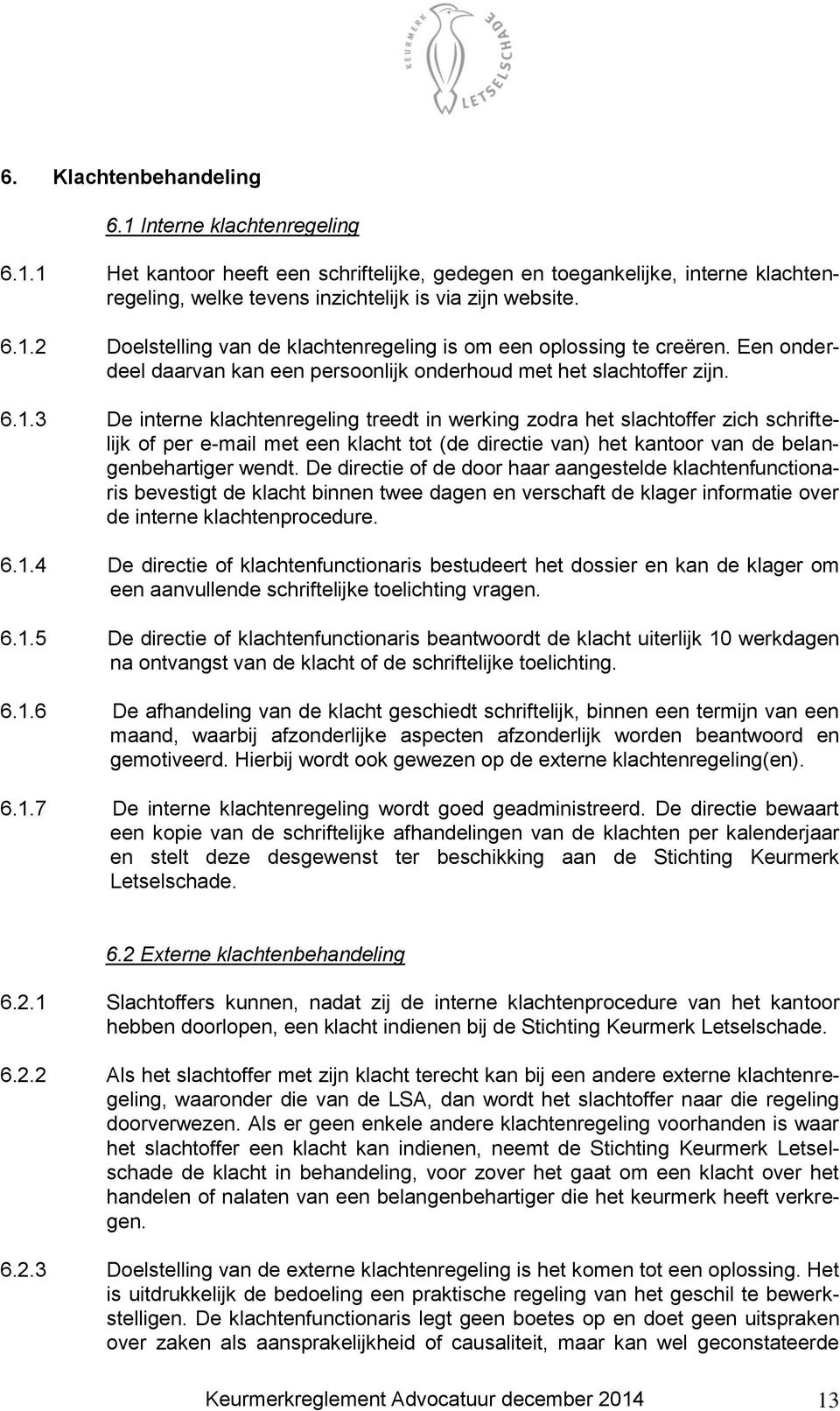 3 De interne klachtenregeling treedt in werking zodra het slachtoffer zich schriftelijk of per e-mail met een klacht tot (de directie van) het kantoor van de belangenbehartiger wendt.