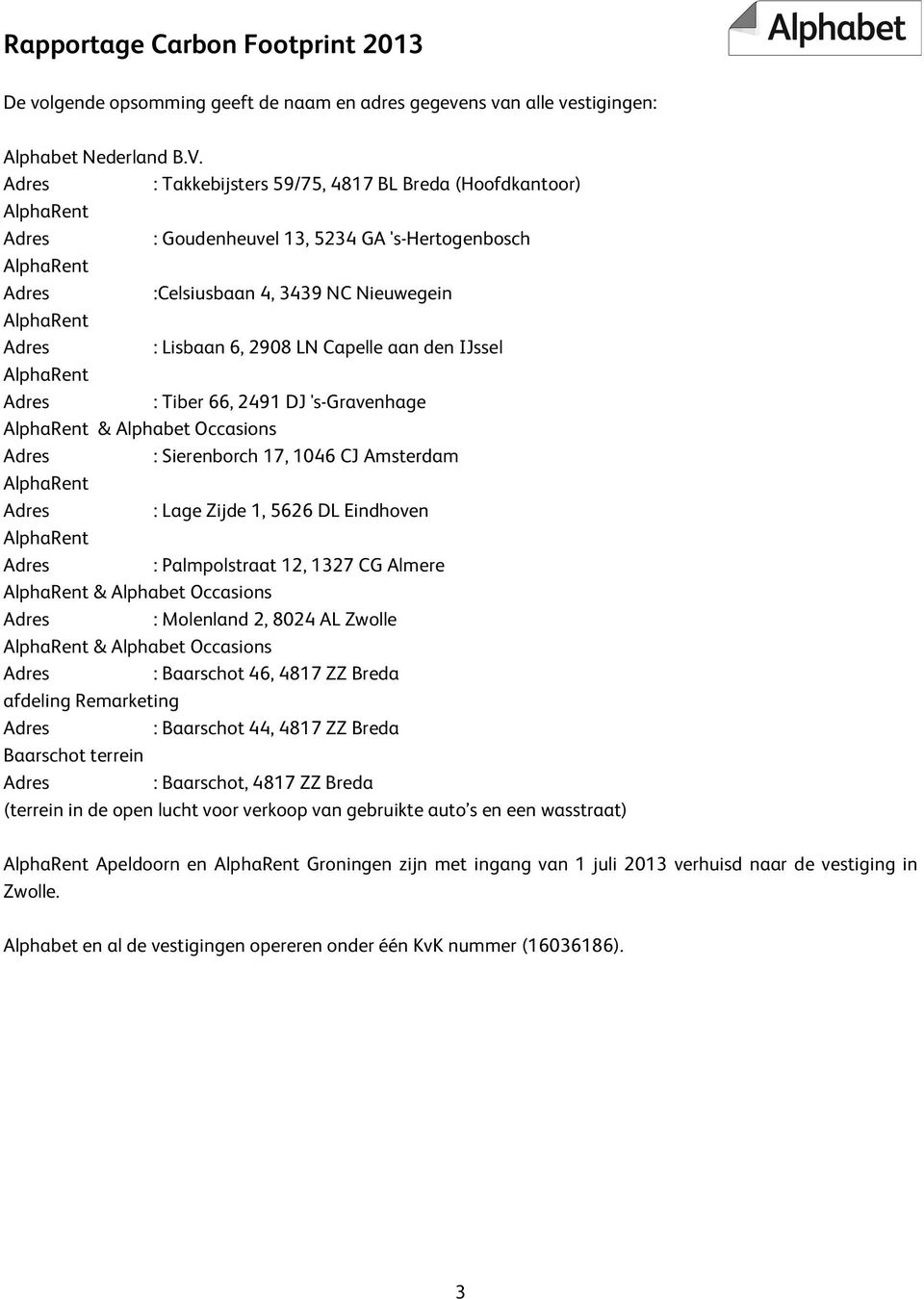 IJssel AlphaRent : Tiber 66, 2491 DJ 's-gravenhage AlphaRent & Alphabet Occasions : Sierenborch 17, 1046 CJ Amsterdam AlphaRent : Lage Zijde 1, 5626 DL Eindhoven AlphaRent : Palmpolstraat 12, 1327 CG