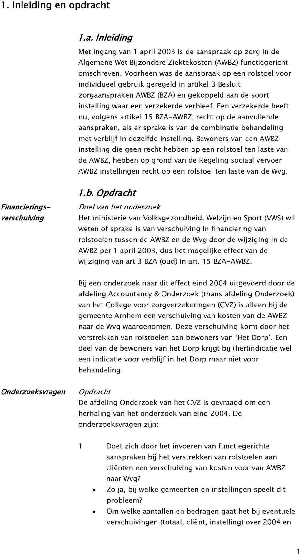 Een verzekerde heeft nu, volgens artikel 15 BZA-AWBZ, recht op de aanvullende aanspraken, als er sprake is van de combinatie behandeling met verblijf in dezelfde instelling.