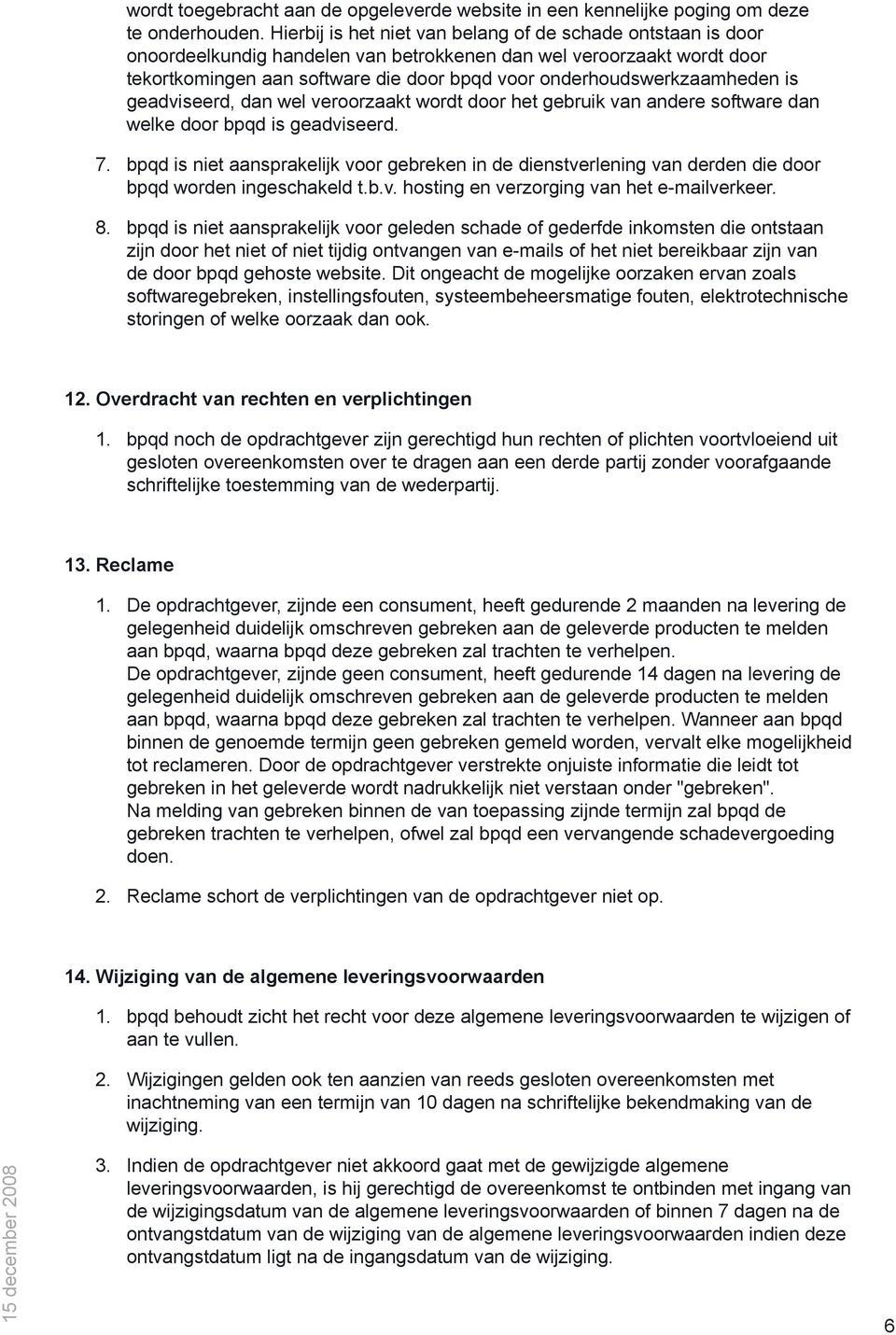 onderhoudswerkzaamheden is geadviseerd, dan wel veroorzaakt wordt door het gebruik van andere software dan welke door bpqd is geadviseerd. 7.