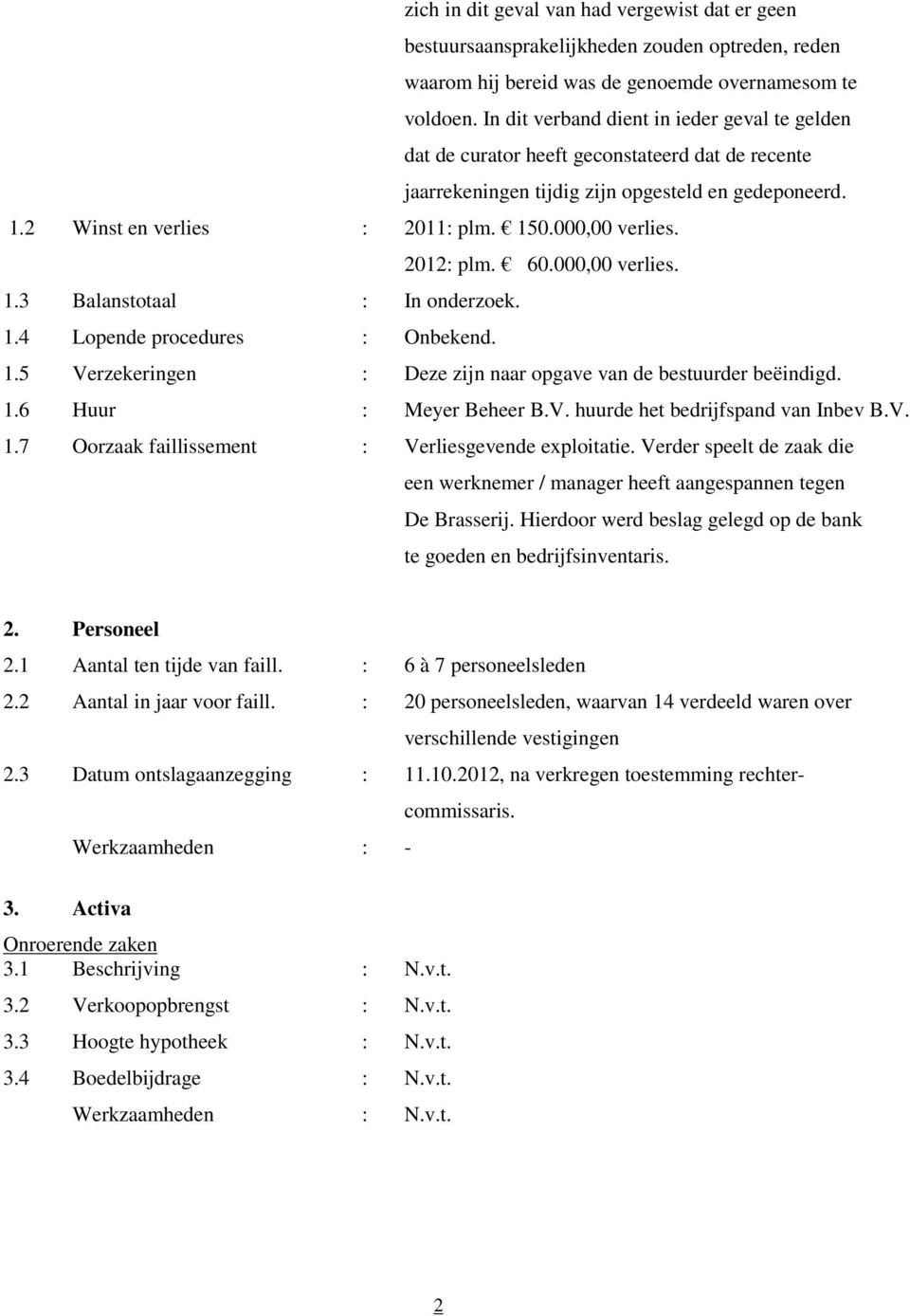 000,00 verlies. 2012: plm. 60.000,00 verlies. 1.3 Balanstotaal : In onderzoek. 1.4 Lopende procedures : Onbekend. 1.5 Verzekeringen : Deze zijn naar opgave van de bestuurder beëindigd. 1.6 Huur : Meyer Beheer B.