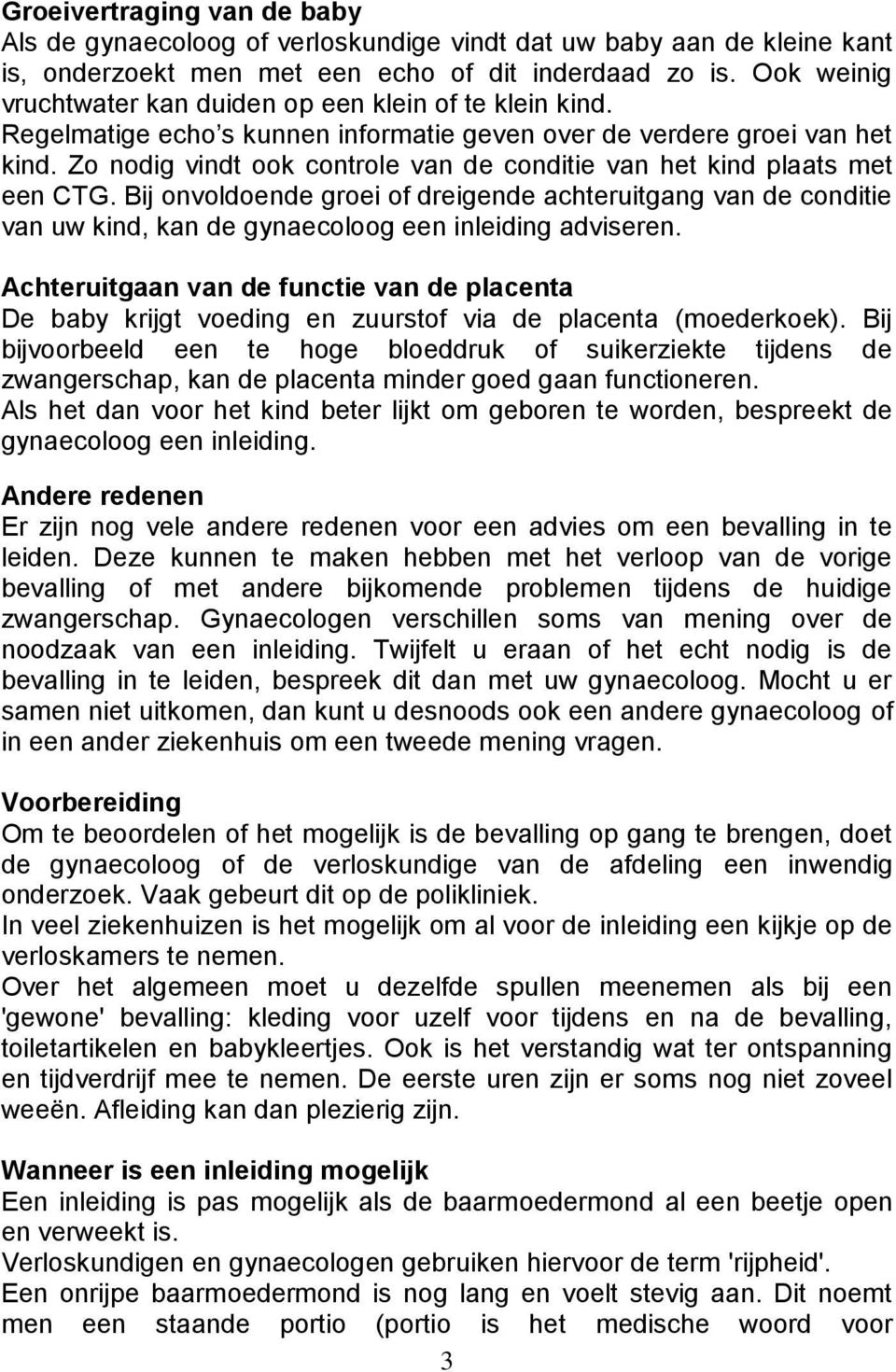 Zo nodig vindt ook controle van de conditie van het kind plaats met een CTG. Bij onvoldoende groei of dreigende achteruitgang van de conditie van uw kind, kan de gynaecoloog een inleiding adviseren.