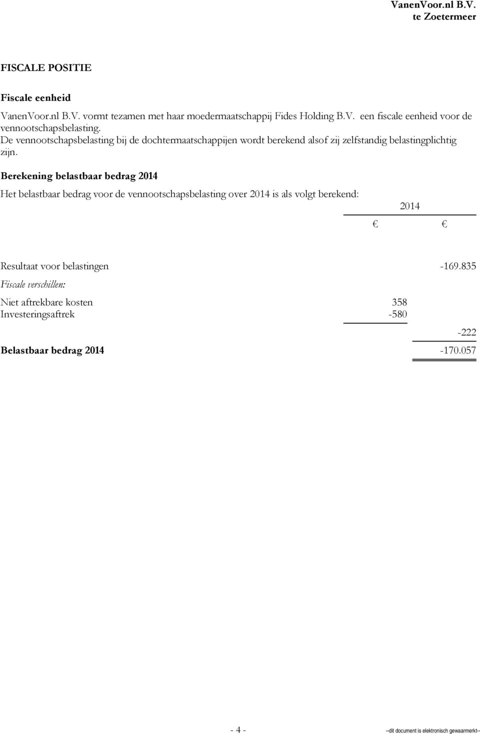 Berekening belastbaar bedrag 2014 Het belastbaar bedrag voor de vennootschapsbelasting over 2014 is als volgt berekend: 2014 Resultaat voor