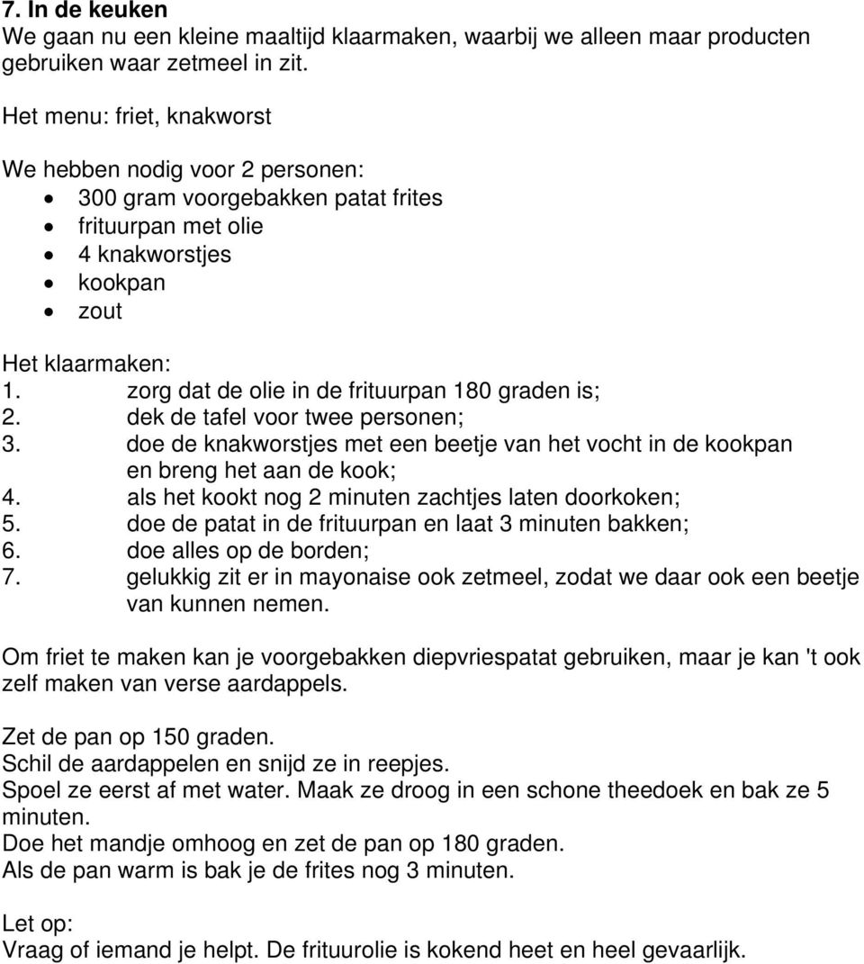 zorg dat de olie in de frituurpan 180 graden is; 2. dek de tafel voor twee personen; 3. doe de knakworstjes met een beetje van het vocht in de kookpan en breng het aan de kook; 4.