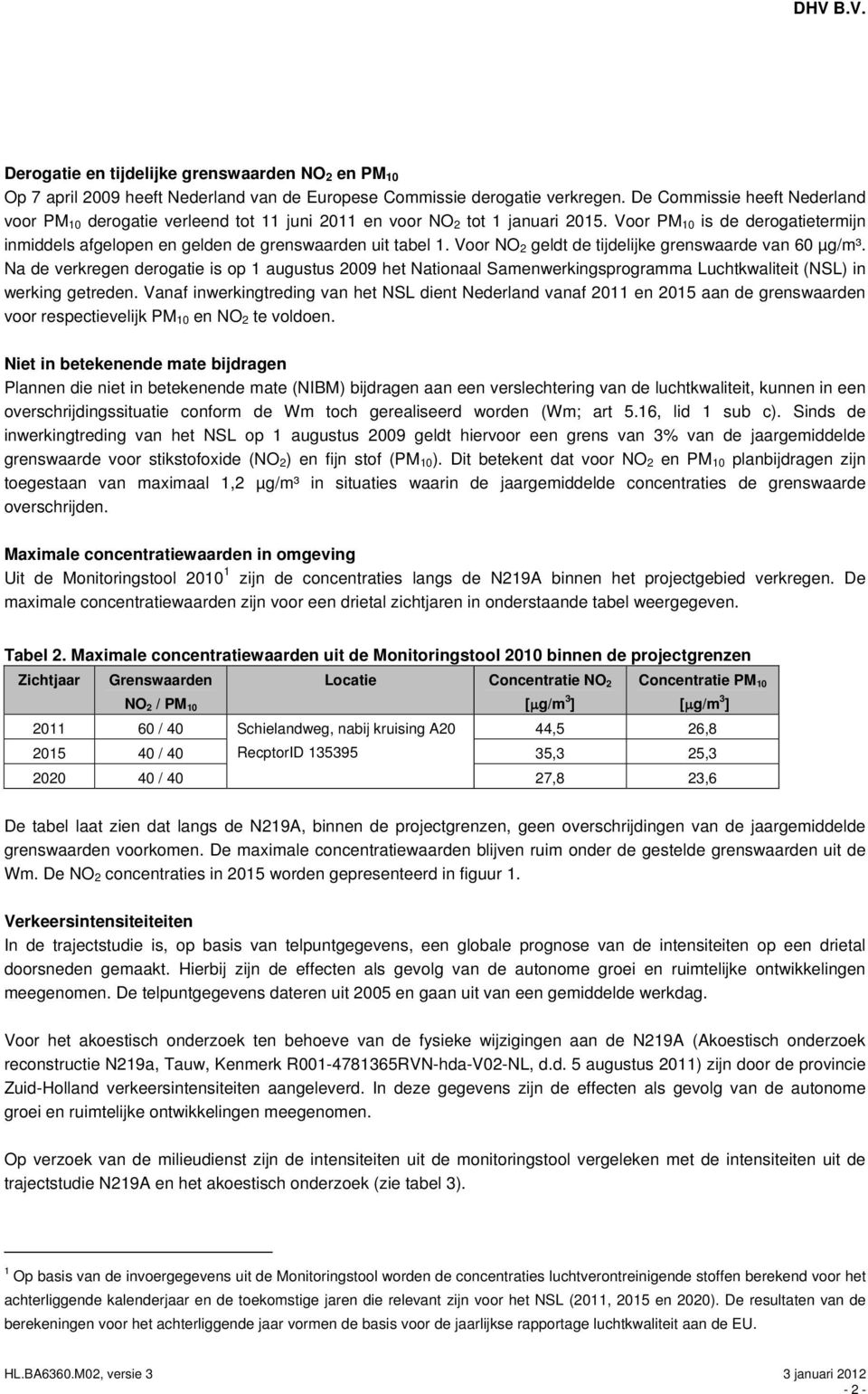 Voor PM 10 is de derogatietermijn inmiddels afgelopen en gelden de grenswaarden uit tabel 1. Voor NO 2 geldt de tijdelijke grenswaarde van 60 µg/m³.