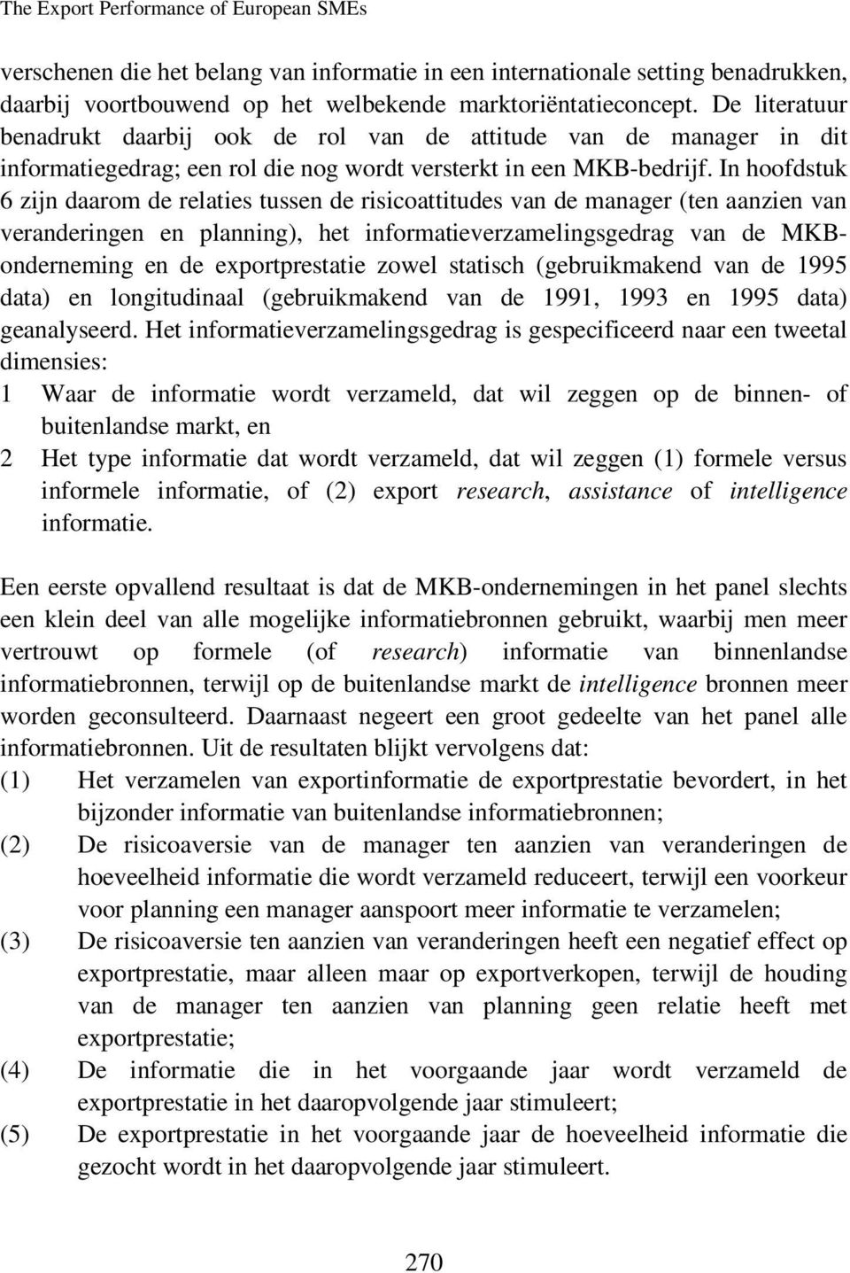 In hoofdstuk 6 zijn daarom de relaties tussen de risicoattitudes van de manager (ten aanzien van veranderingen en planning), het informatieverzamelingsgedrag van de MKBonderneming en de