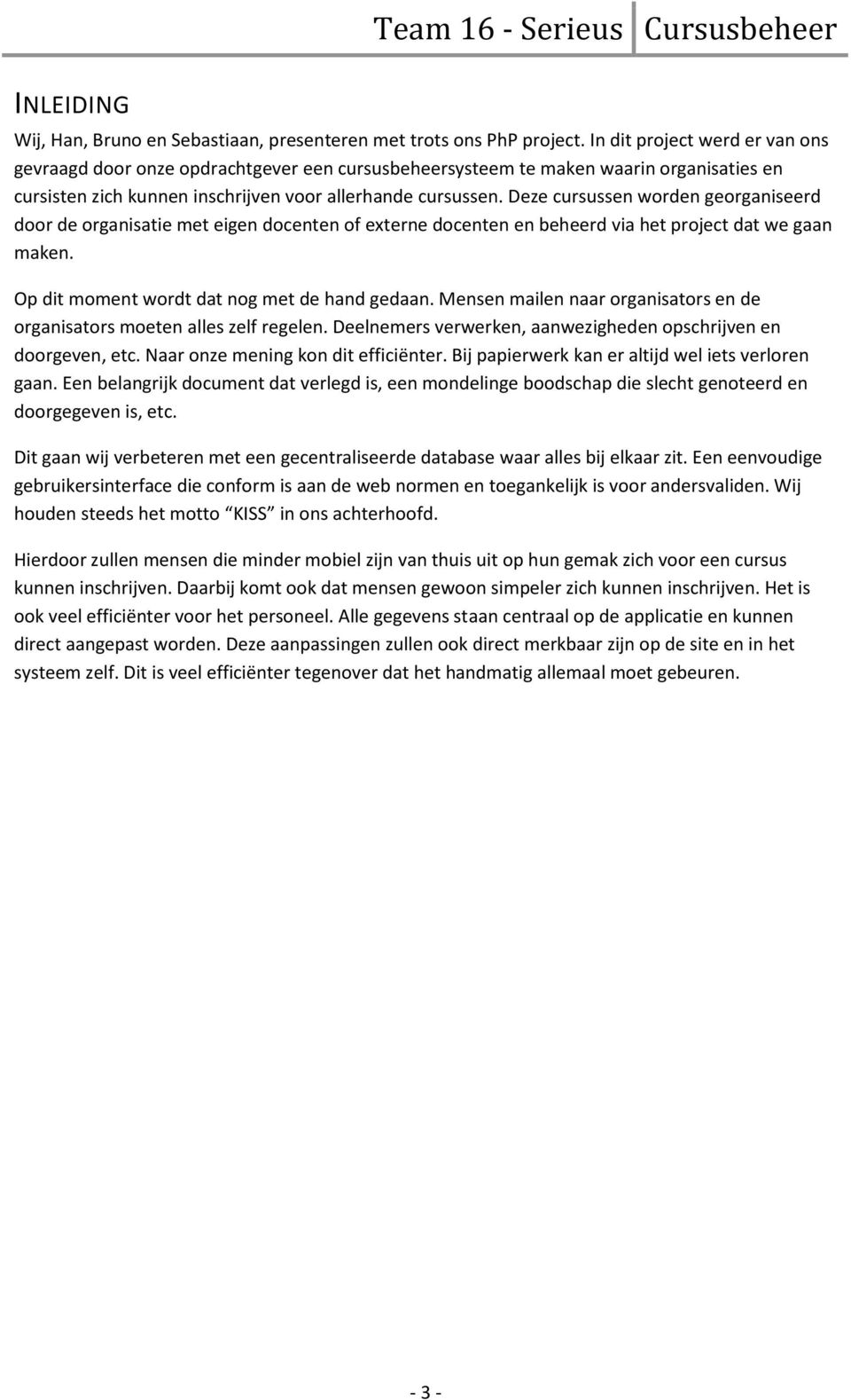 Deze cursussen worden georganiseerd door de organisatie met eigen docenten of externe docenten en beheerd via het project dat we gaan maken. Op dit moment wordt dat nog met de hand gedaan.