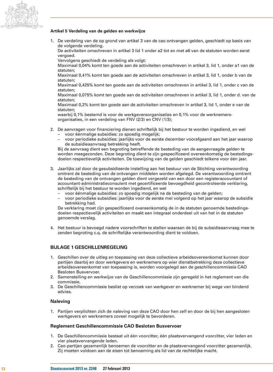 Vervolgens geschiedt de verdeling als volgt: Maximaal 0,04% komt ten goede aan de activiteiten omschreven in artikel 3, lid 1, onder a1 van de statuten; Maximaal 0,41% komt ten goede aan de