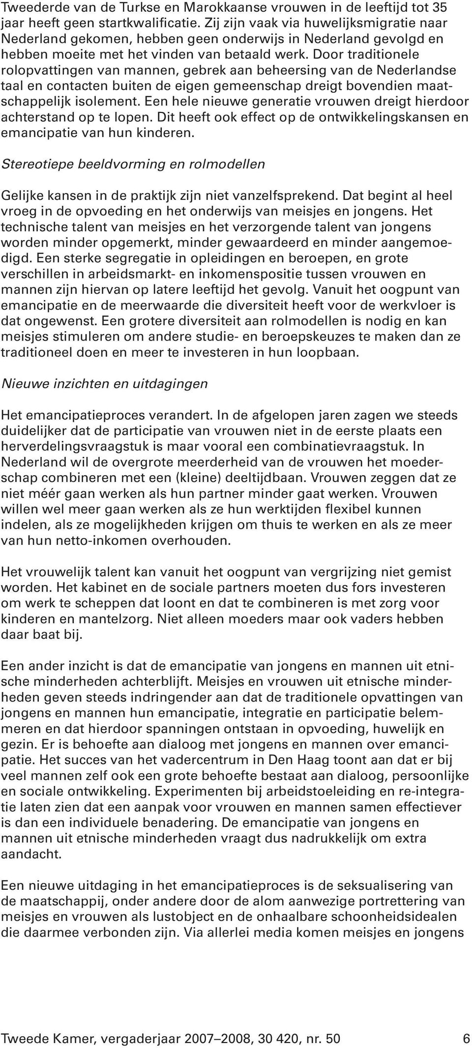 Door traditionele rolopvattingen van mannen, gebrek aan beheersing van de Nederlandse taal en contacten buiten de eigen gemeenschap dreigt bovendien maatschappelijk isolement.